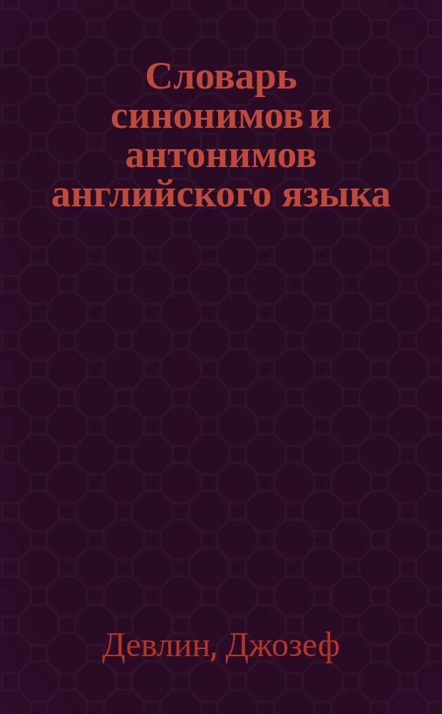 Словарь синонимов и антонимов английского языка = Dictionary of synonyms and antonyms : 20000 наиболее употребляемых слов