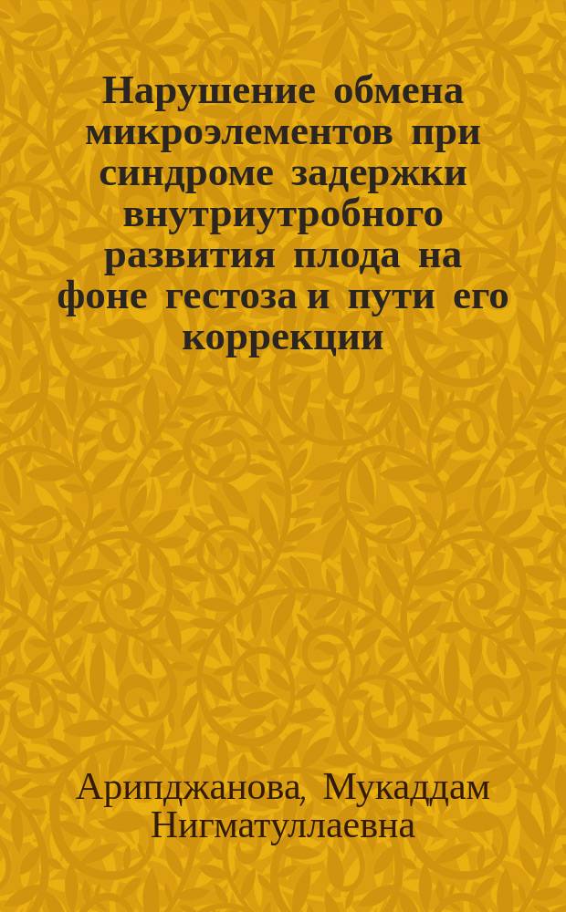 Нарушение обмена микроэлементов при синдроме задержки внутриутробного развития плода на фоне гестоза и пути его коррекции : автореф. дис. на соиск. учен. степ. к.м.н. : спец. 14.00.01