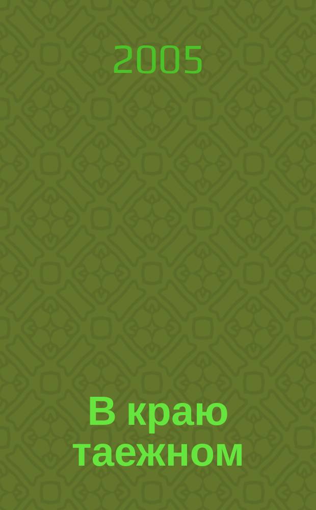 В краю таежном : из дневника охотоведа : посвящается 70-летию Госохотнадзора и охотоведам Бурятии