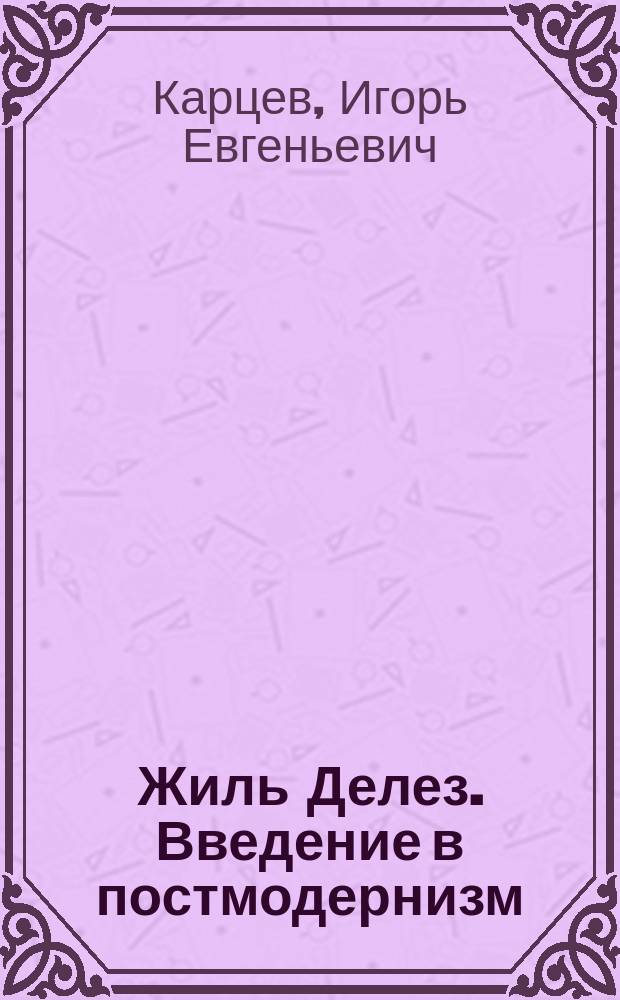 Жиль Делез. Введение в постмодернизм : философия как эстетическая имагинация