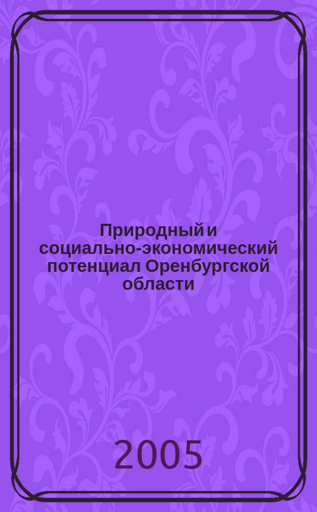 Природный и социально-экономический потенциал Оренбургской области : материалы научно-практической конференции Института естествознания и экономики ОГПУ, 25 марта 2005 г