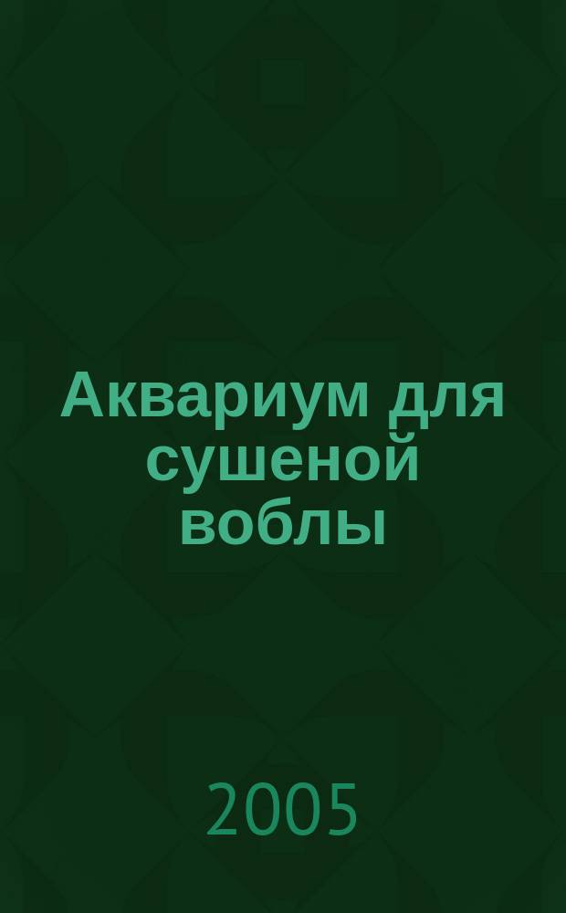 Аквариум для сушеной воблы : повесть