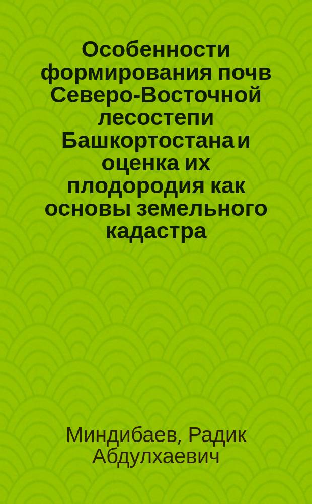 Особенности формирования почв Северо-Восточной лесостепи Башкортостана и оценка их плодородия как основы земельного кадастра : автореф. дис. на соиск. учен. степ. д.с.-х.н. : спец. 06.01.03