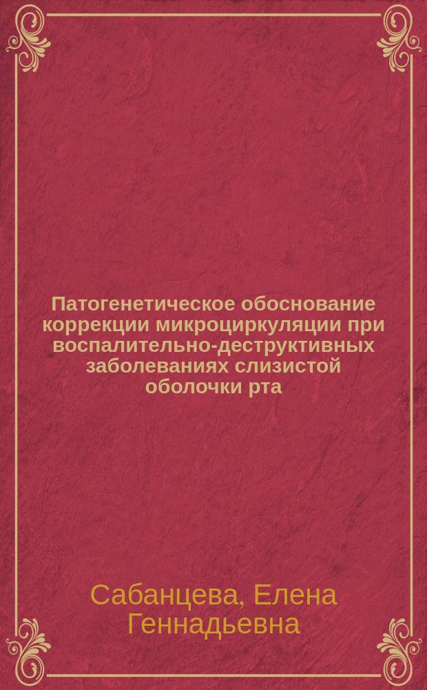 Патогенетическое обоснование коррекции микроциркуляции при воспалительно-деструктивных заболеваниях слизистой оболочки рта : автореф. дис. на соиск. учен. степ. д.м.н. : спец. 14.00.21