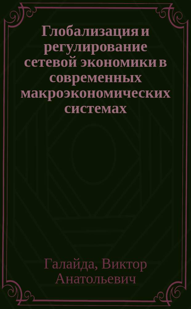 Глобализация и регулирование сетевой экономики в современных макроэкономических системах : автореф. дис. на соиск. учен. степ. д.э.н. : спец. 08.00.05