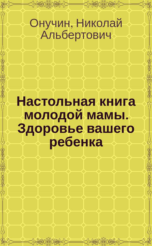 Настольная книга молодой мамы. Здоровье вашего ребенка