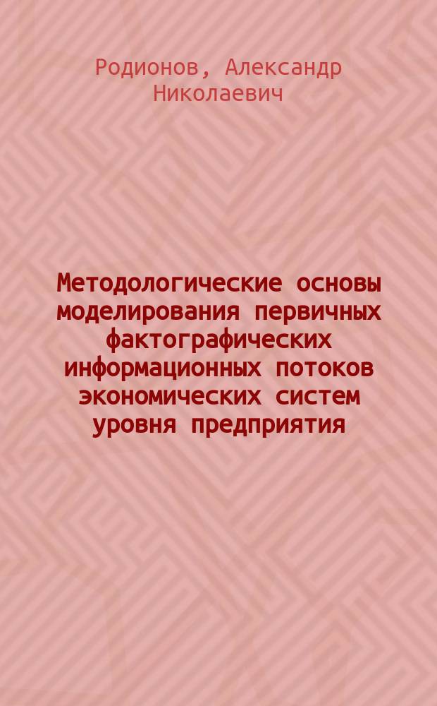 Методологические основы моделирования первичных фактографических информационных потоков экономических систем уровня предприятия : автореф. дис. на соиск. учен. степ. д.т.н. : спец. 05.25.05
