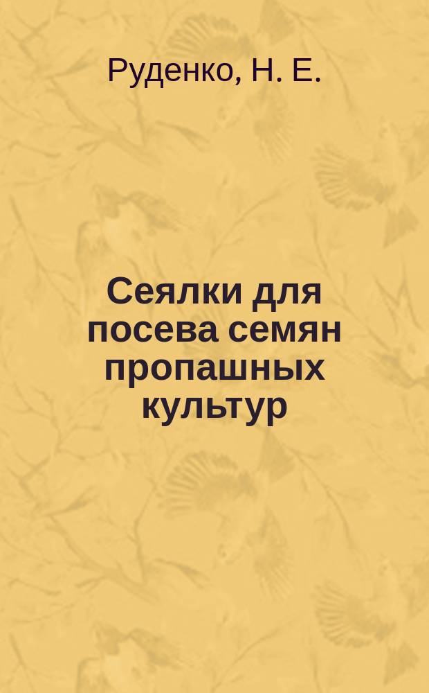 Сеялки для посева семян пропашных культур : учебное пособие для студентов высших учебных заведений, обучающихся по специальности 311300 - "Механизация сельского хозяйства"