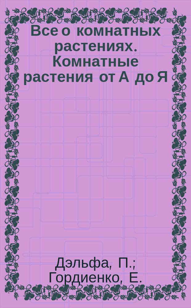 Все о комнатных растениях. Комнатные растения от А до Я