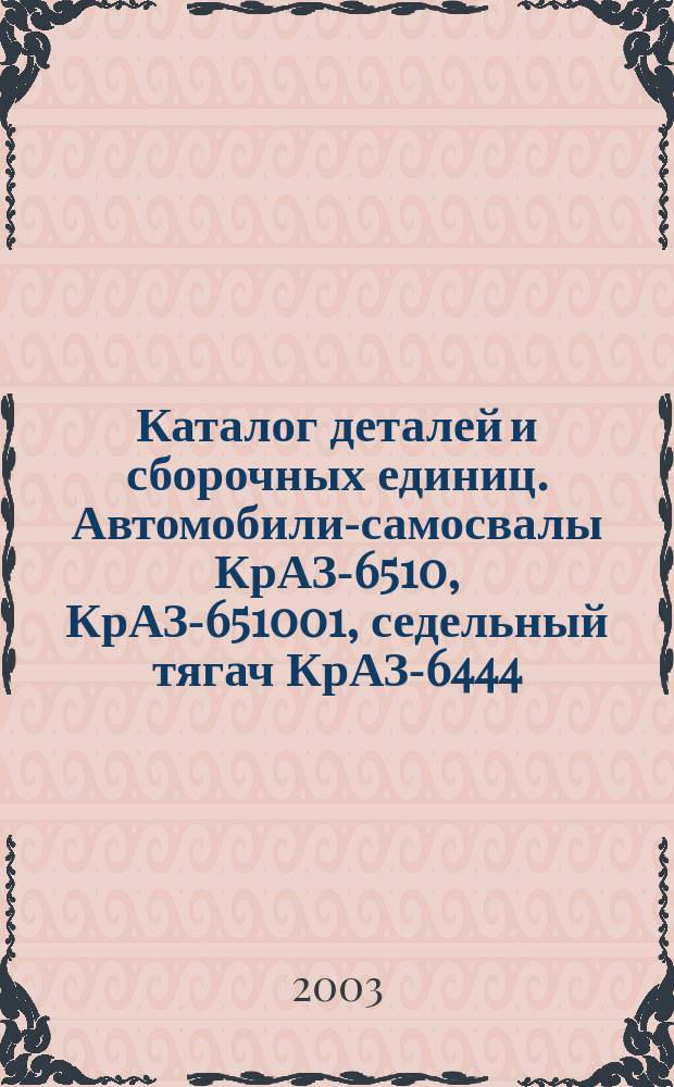 Каталог деталей и сборочных единиц. Автомобили-самосвалы КрАЗ-6510, КрАЗ-651001, седельный тягач КрАЗ-6444, шасси автомобильное КрАЗ-65101