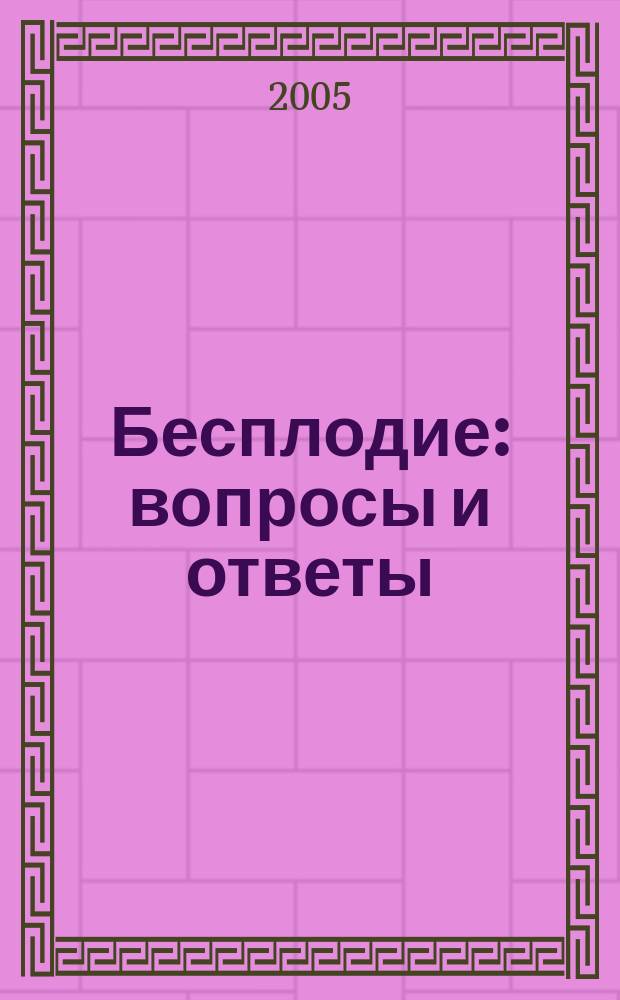 Бесплодие: вопросы и ответы : справочник