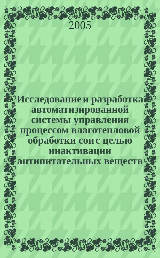 Исследование и разработка автоматизированной системы управления процессом влаготепловой обработки сои с целью инактивации антипитательных веществ : автореф. дис. на соиск. учен. степ. к.т.н. : спец. 05.13.06