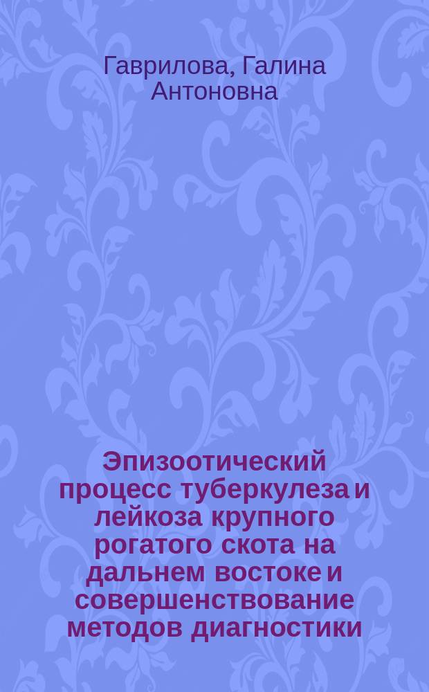 Эпизоотический процесс туберкулеза и лейкоза крупного рогатого скота на дальнем востоке и совершенствование методов диагностики : автореф. дис. на соиск. учен. степ. д.вет.н. : спец. 16.00.03