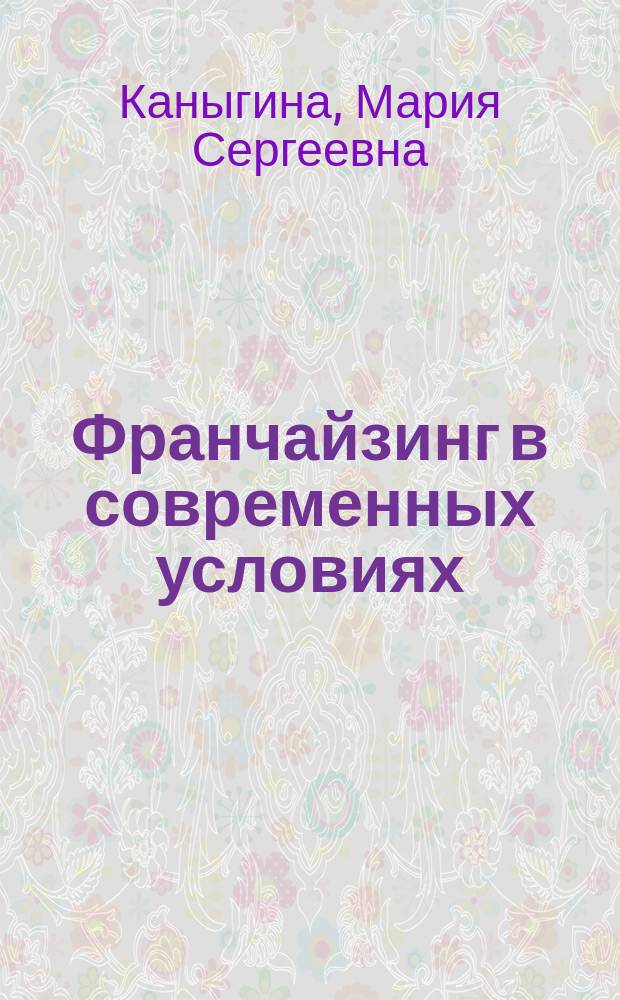 Франчайзинг в современных условиях : автореф. дис. на соиск. учен. степ. к.э.н. : спец. 08.00.05