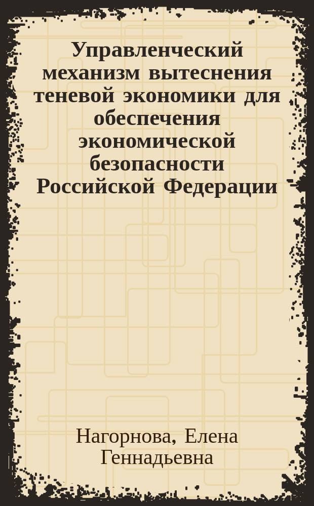 Управленческий механизм вытеснения теневой экономики для обеспечения экономической безопасности Российской Федерации : автореф. дис. на соиск. учен. степ. к.э.н. : спец. 08.00.05
