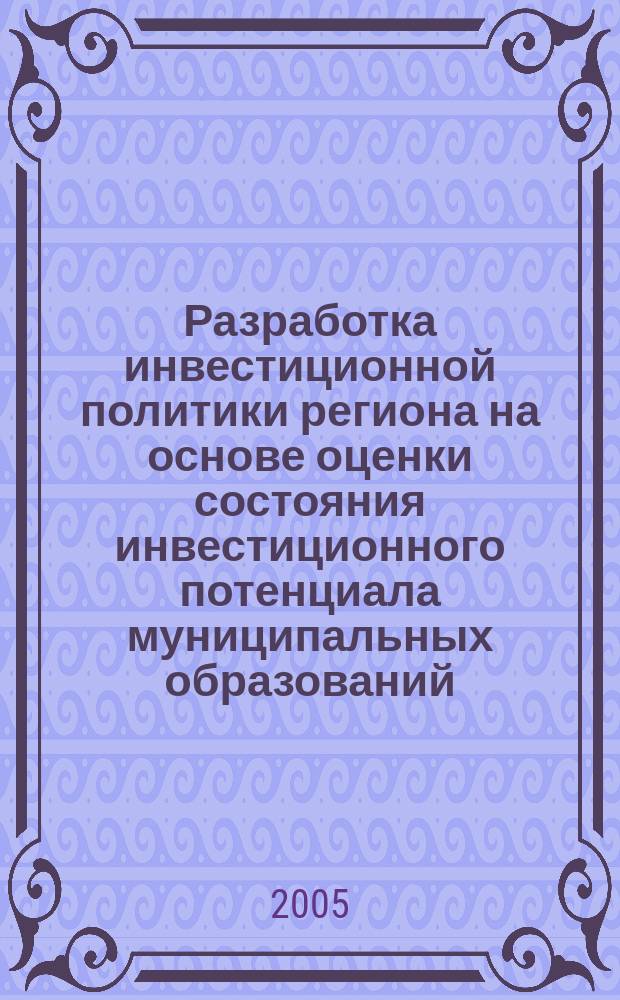 Разработка инвестиционной политики региона на основе оценки состояния инвестиционного потенциала муниципальных образований : автореф. дис. на соиск. учен. степ. к.э.н. : спец. 08.00.05