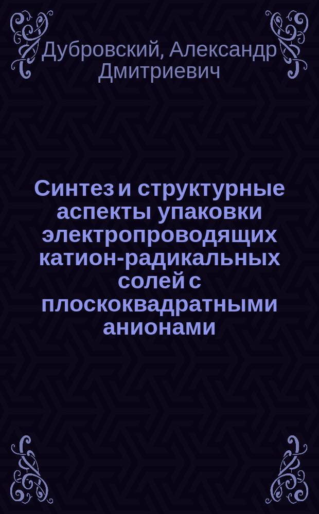Синтез и структурные аспекты упаковки электропроводящих катион-радикальных солей с плоскоквадратными анионами: взаимосвязь структура - свойства : автореф. дис. на соиск. учен. степ. к.х.н. : спец. 02.00.04
