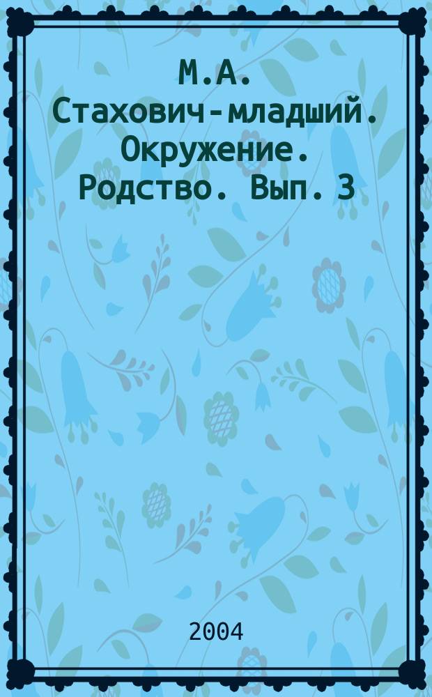 М.А. Стахович-младший. Окружение. Родство. Вып. 3