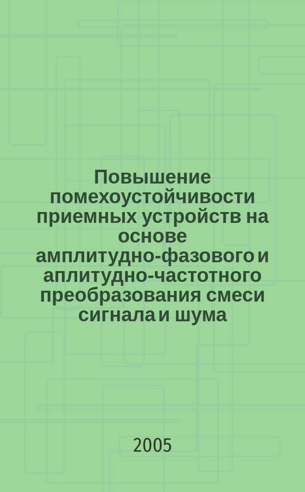 Повышение помехоустойчивости приемных устройств на основе амплитудно-фазового и аплитудно-частотного преобразования смеси сигнала и шума : автореф. дис. на соиск. учен. степ. д.т.н. : спец. 05.12.13