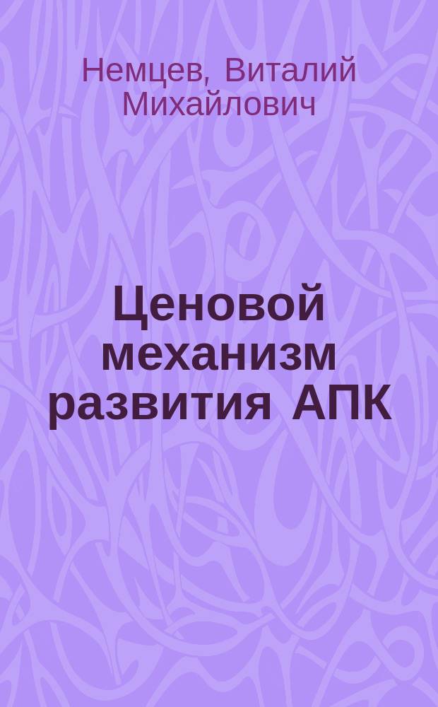 Ценовой механизм развития АПК : автореф. дис. на соиск. учен. степ. к.э.н. : спец. 08.00.01 : спец. 08.00.05