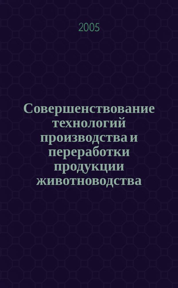 Совершенствование технологий производства и переработки продукции животноводства : материалы Всероссийской научно-практической конференции 23-24 июня 2005 г., г. Волгоград