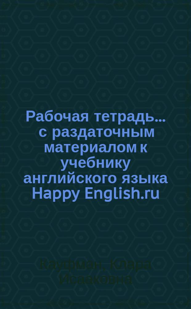 Рабочая тетрадь ... с раздаточным материалом к учебнику английского языка Happy English.ru : для 6 класса общеобразовательных учреждений