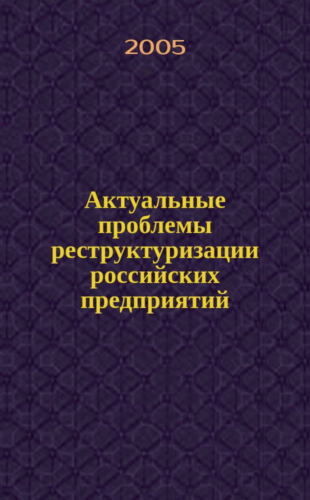 Актуальные проблемы реструктуризации российских предприятий : сборник материалов V Всероссийской научно-практической конференции, февраль 2005 г