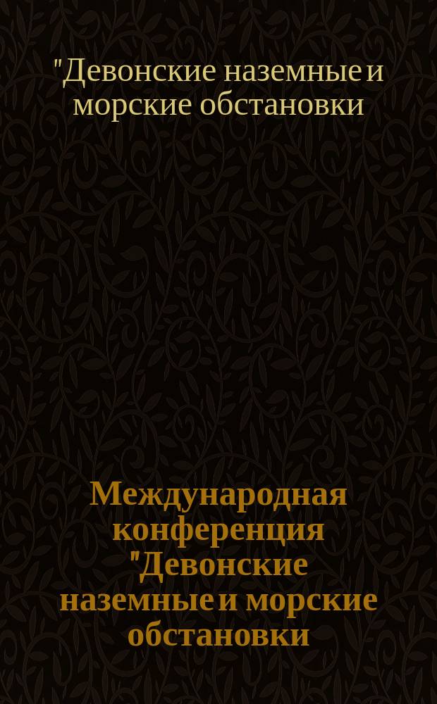Международная конференция "Девонские наземные и морские обстановки: от континента к шельфу", 25 июля - 9 августа 2005, Новосибирск, Россия = International conference "Devonian terrestrial and marine environments: from continent to shelf" : (проект 499 МПГК/ Международная подкомиссия по стратиграфии девона)