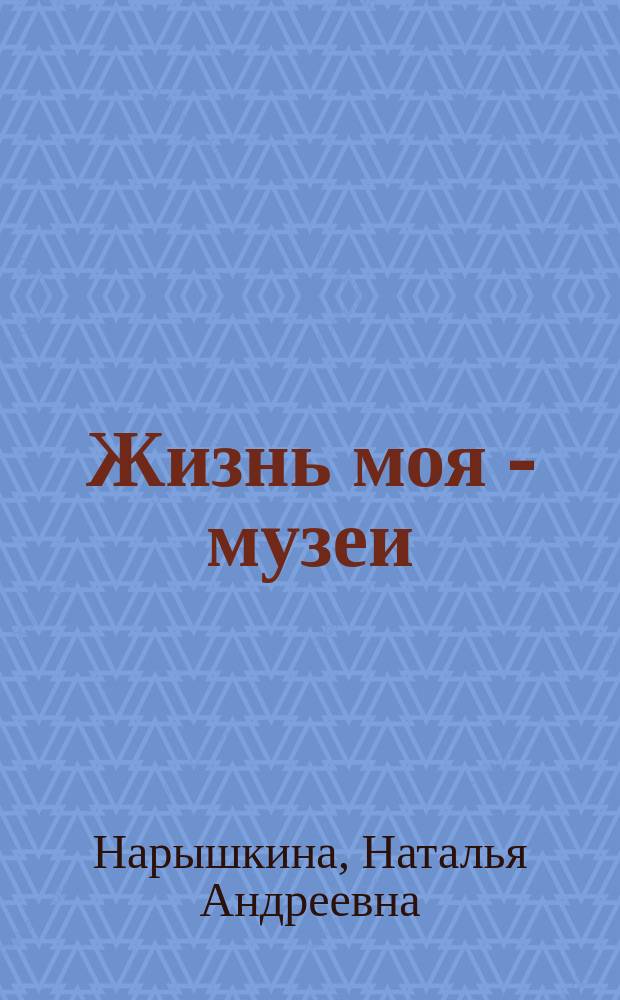 Жизнь моя - музеи : новеллы о музеях