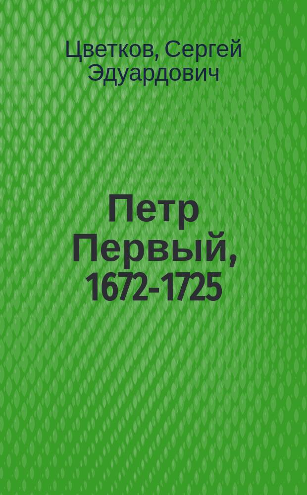 Петр Первый, 1672-1725