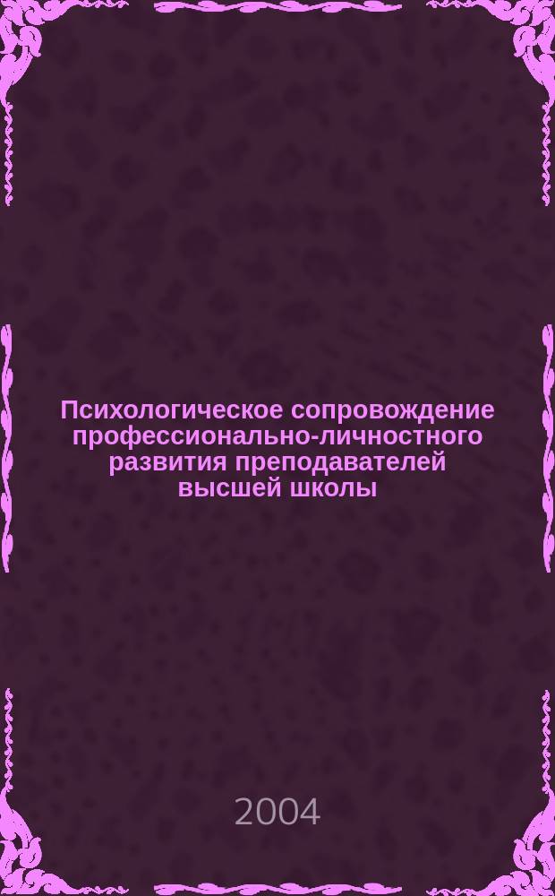 Психологическое сопровождение профессионально-личностного развития преподавателей высшей школы : монография