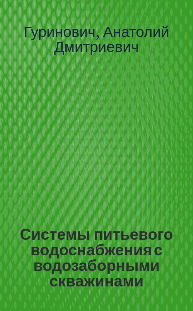 Системы питьевого водоснабжения с водозаборными скважинами: планирование, проектирование, строительство и эксплуатация : монография