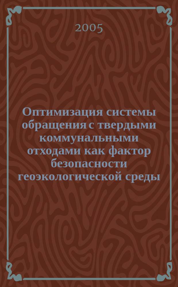 Оптимизация системы обращения с твердыми коммунальными отходами как фактор безопасности геоэкологической среды : автореф. дис. на соиск. учен. степ. к.т.н. : спец. 25.00.36