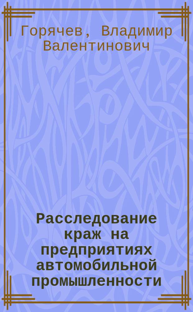 Расследование краж на предприятиях автомобильной промышленности : автореф. дис. на соиск. учен. степ. к.ю.н. : спец. 12.00.09