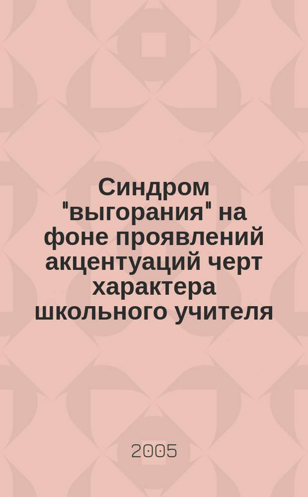 Синдром "выгорания" на фоне проявлений акцентуаций черт характера школьного учителя : автореф. дис. на соиск. учен. степ. к.психол.н. : спец. 19.00.07