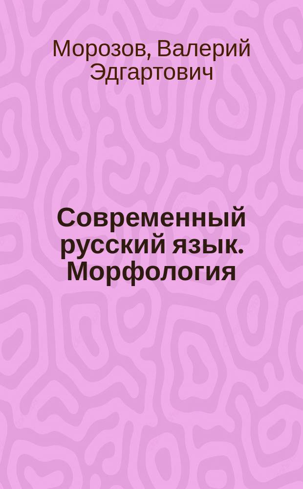 Современный русский язык. Морфология : (продвинутый курс лекций)