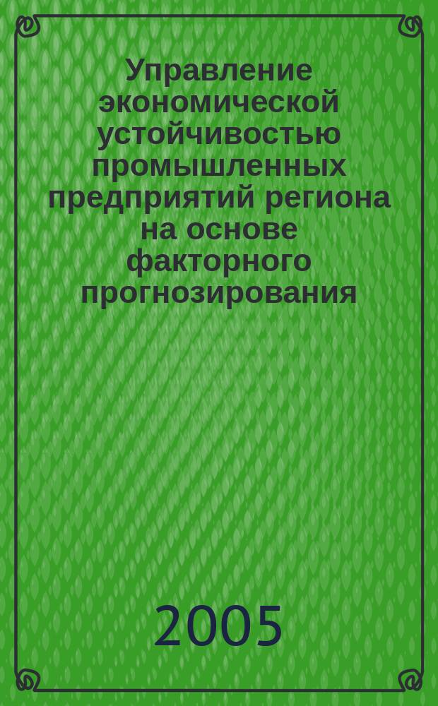 Управление экономической устойчивостью промышленных предприятий региона на основе факторного прогнозирования : автореф. дис. на соиск. учен. степ. к.э.н. : спец. 08.00.05
