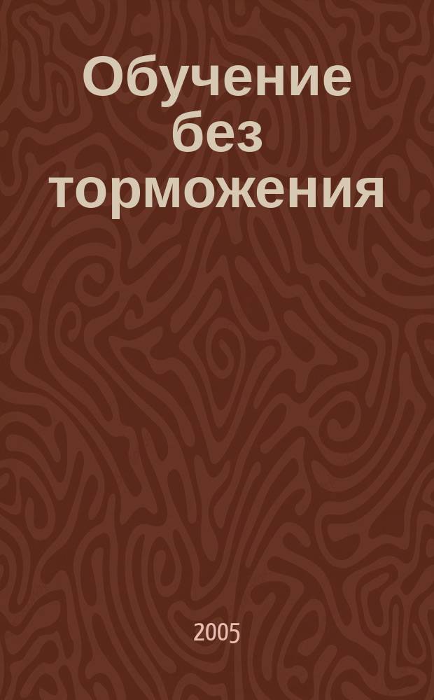 Обучение без торможения : эффективная методика, позволяющая безнаказанно превысить скорость усвоения и запоминания любой информации