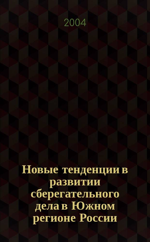Новые тенденции в развитии сберегательного дела в Южном регионе России : материалы III Межрегиональной научно-практической конференции Юго-Западного банка Сбербанка России : сборник научных трудов