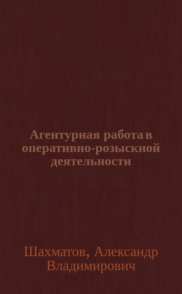 Агентурная работа в оперативно-розыскной деятельности: (теорет.-правовое исслед. рос. опыта) : автореф. дис. на соиск. учен. степ. д.ю.н. : спец. 12.00.09