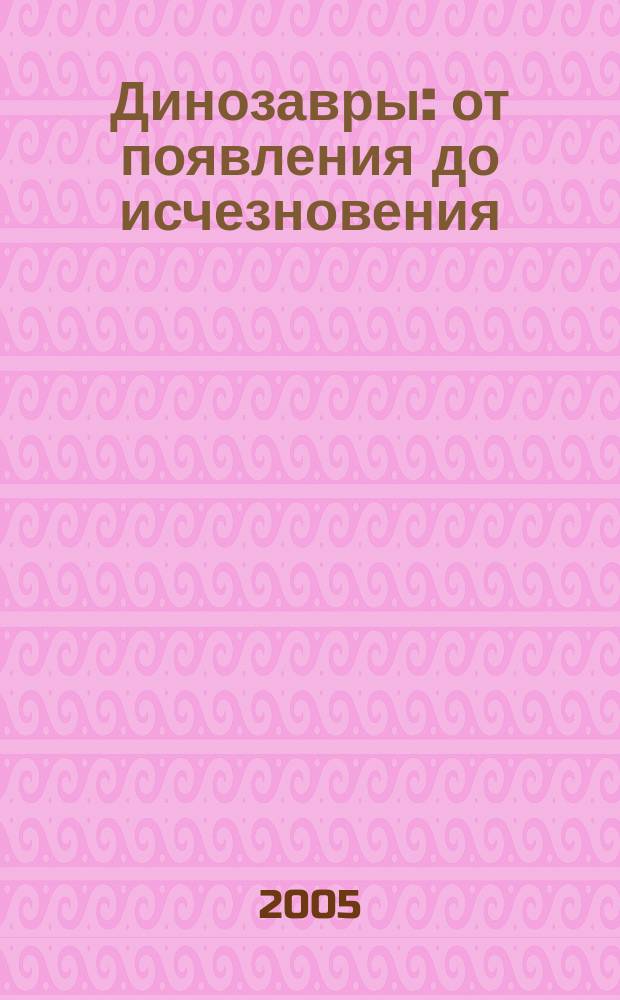 Динозавры : от появления до исчезновения
