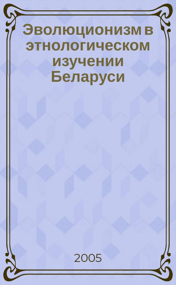 Эволюционизм в этнологическом изучении Беларуси (конец XIX - начало XX). Концептуально-историографический анализ : автореф. дис. на соиск. учен. степ. к.ист.н. : спец. 07.00.07