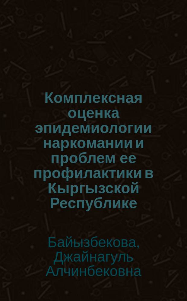 Комплексная оценка эпидемиологии наркомании и проблем ее профилактики в Кыргызской Республике : автореф. дис. на соиск. учен. степ. д.м.н. : спец. 14.00.30