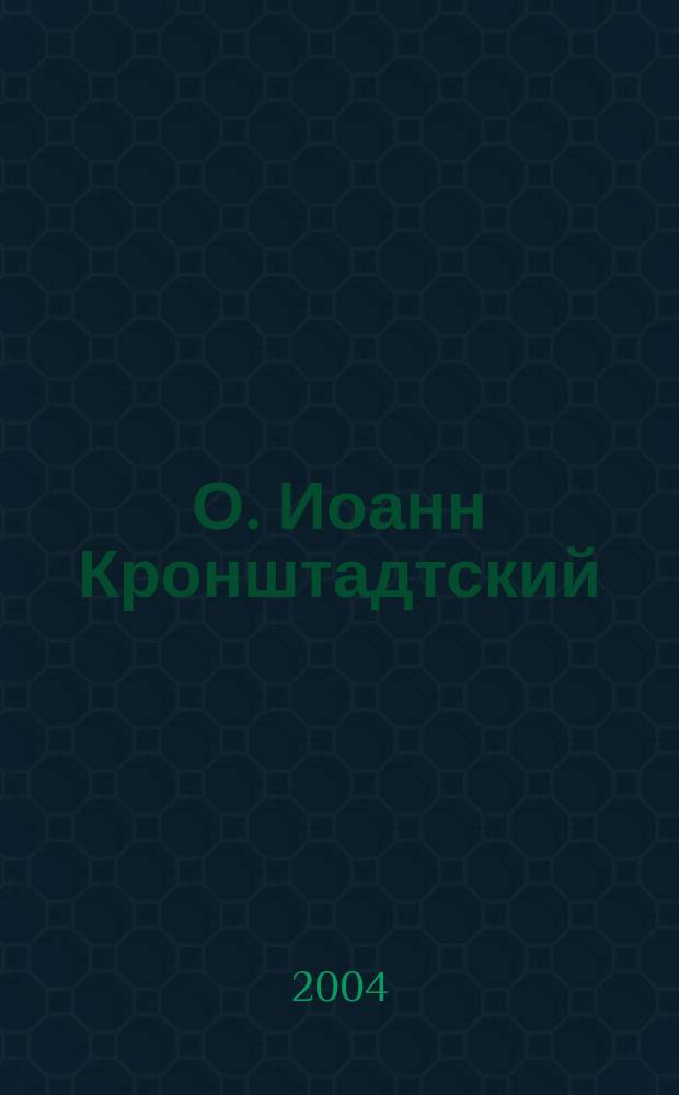 О. Иоанн Кронштадтский : полная биография с иллюстрациями