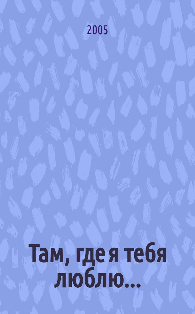 Там, где я тебя люблю... : сборник стихов
