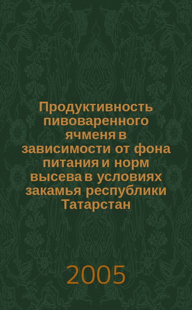Продуктивность пивоваренного ячменя в зависимости от фона питания и норм высева в условиях закамья республики Татарстан : автореф. дис. на соиск. учен. степ. к.с.-х.н. : спец. 06.01.09