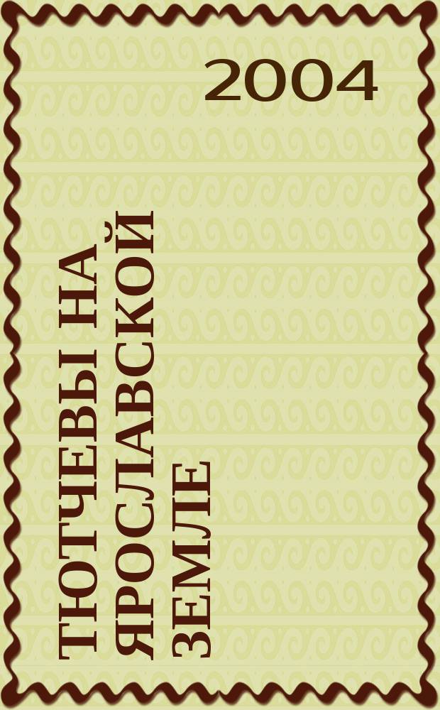 Тютчевы на Ярославской земле : материалы II мышкинской конференции "Тютчевы на Ярославской земле: история, генеалогия, литература, поэзия"