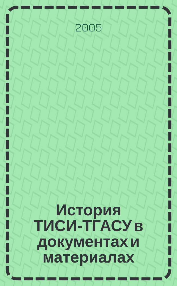 История ТИСИ-ТГАСУ в документах и материалах : сборник документов