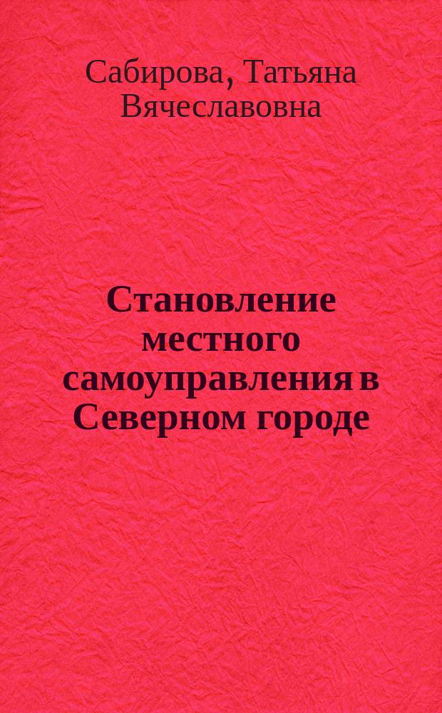 Становление местного самоуправления в Северном городе: социологичсекий анализ и инновационные механизмы : автореф. дис. на соиск. учен. степ. к.социол.н. : спец. 22.00.08
