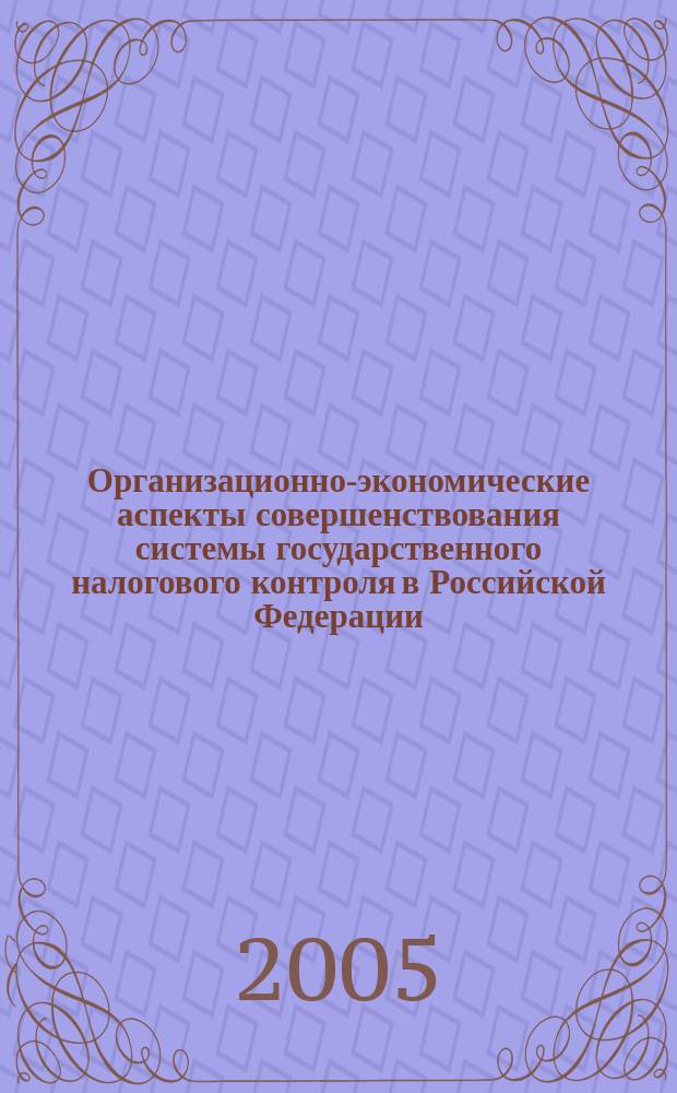 Организационно-экономические аспекты совершенствования системы государственного налогового контроля в Российской Федерации : автореф. дис. на соиск. учен. степ. к.э.н. : спец. 08.00.10